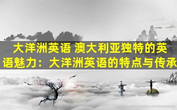 大洋洲英语 澳大利亚独特的英语魅力：大洋洲英语的特点与传承